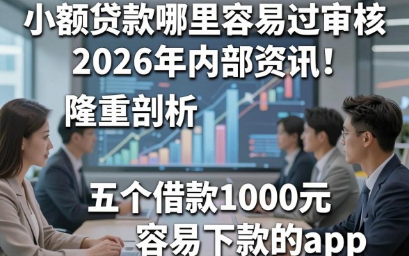 小额贷款哪里容易过审核2026年内部资讯！隆重剖析五个借款1000元容易下款的app