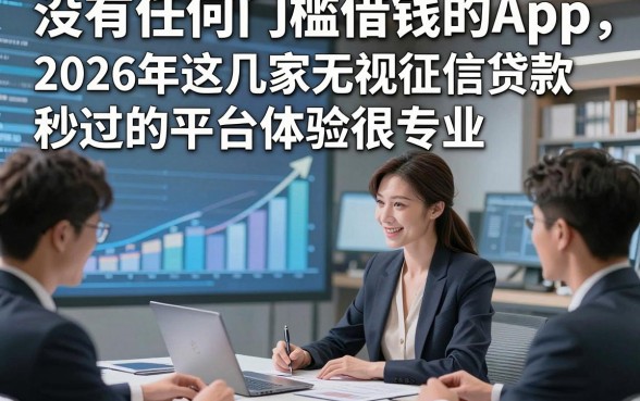 没有任何门槛借钱的App，2026年这几家无视征信贷款秒过的平台体验很专业