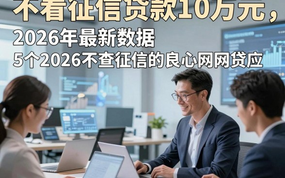 不看征信贷款10万元，2026年最新数据5个2026不查征信的良心网贷app