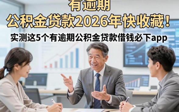 有逾期 公积金贷款2026年快收藏！实测这5个有逾期公积金贷款借钱必下app