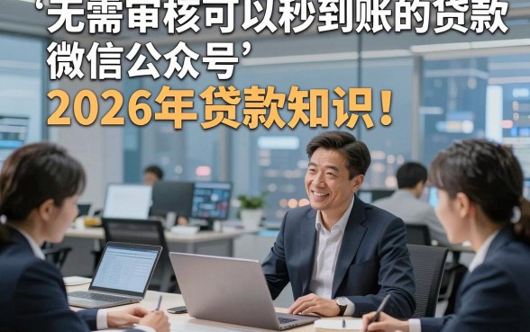 无需审核可以秒到账的贷款微信公众号2026年贷款知识！专业提及5个借款对审核要求不高秒到账app