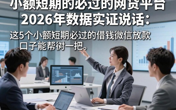小额短期的必过的网贷平台2026年数据实证说话，这5个小额短期必过的借钱微信放款口子能帮衬一把