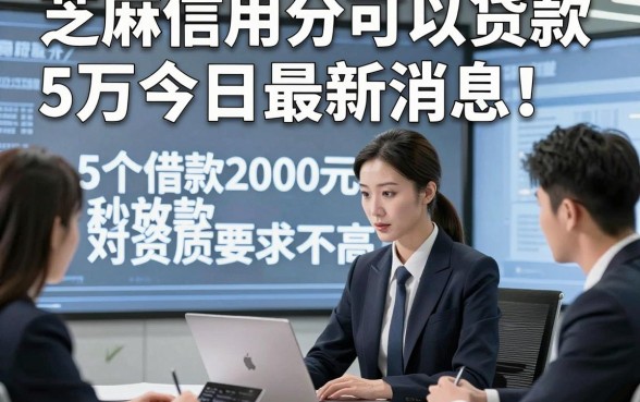 芝麻信用分可以贷款5万今日最新消息！专业叙述5个借款2000元秒放款对资质要求不高口子
