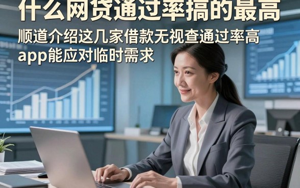 什么网贷通过率搞的最高，顺道介绍这几家借款无视查通过率高app能应对临时需求