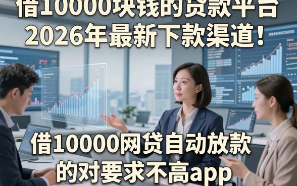 借10000块钱的贷款平台2026年最新下款渠道！陈列这五个借10000网贷自动放款的对要求不高app