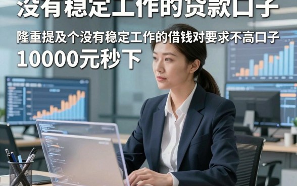 没有稳定工作的贷款口子，隆重提及五个没有稳定工作的借钱对要求不高口子10000元秒下