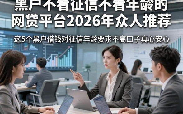 黑户不看征信不看年龄的网贷平台2026年众人推荐,这5个黑户借钱对征信年龄要求不高口子真心安心