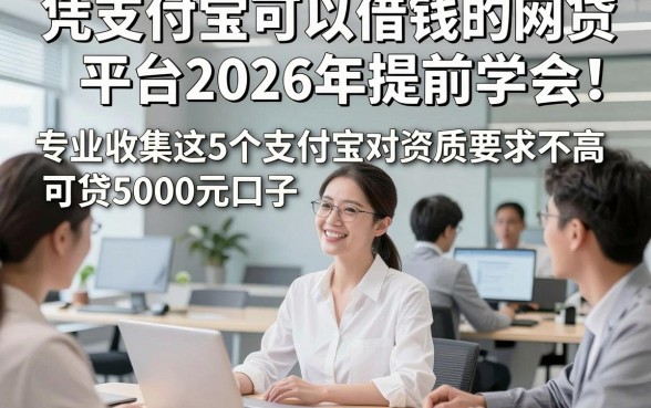 凭支付宝可以借钱的网贷平台2026年提前学会！专业收集这5个支付宝对资质要求不高可贷5000元口子