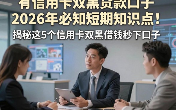 有信用卡双黑贷款口子2026年必知短期知识点！揭秘这5个信用卡双黑借钱秒下口子