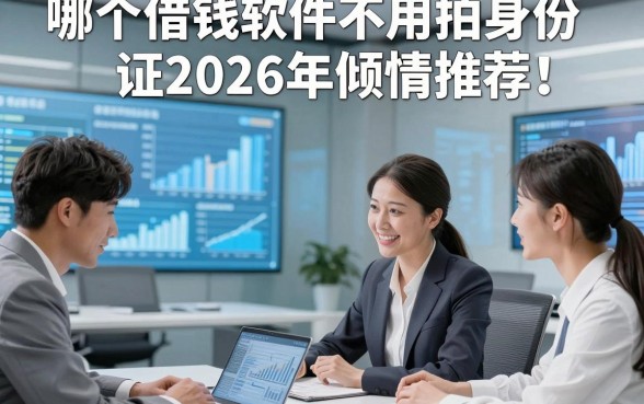 哪个借钱软件不用拍身份证2026年倾情推荐！清点​五个贷款无视身份证微信放款的平台