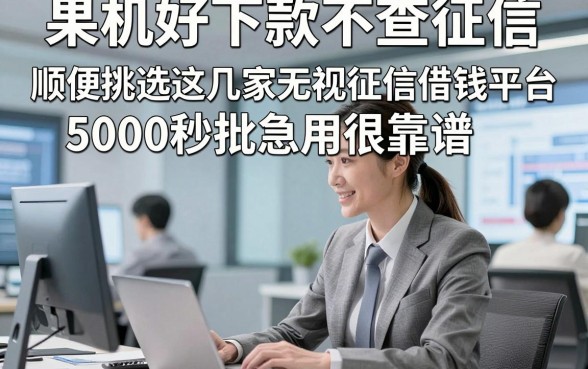 果机好下款不查征信，顺便挑选这几家无视征信借钱平台5000秒批急用很靠谱