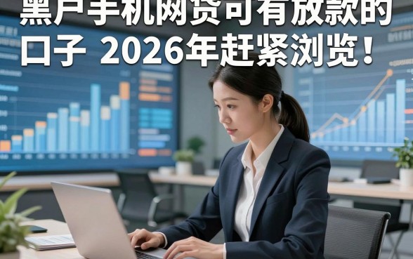 黑户手机网贷可有放款的口子2026年赶紧浏览！让我们看看详细解答！