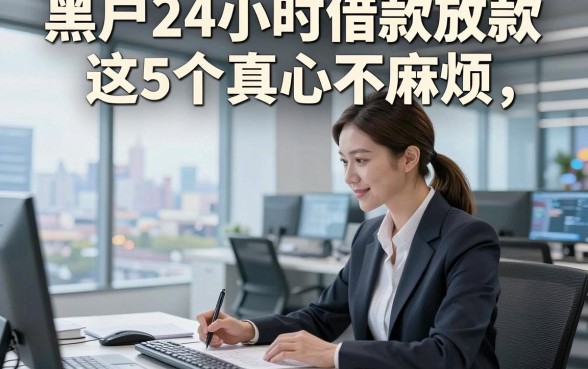 黑户24小时借款放款这5个真心不麻烦，本文为您深入规整！