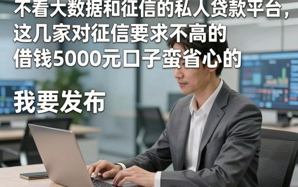 不看大数据和征信的私人贷款平台，这几家对征信要求不高的借钱5000元口子蛮省心的