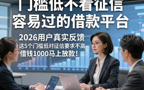 门槛低不看征信容易过的借款平台，2026用户真实反馈这5个门槛低对征信要求不高借钱1000马上放款的app