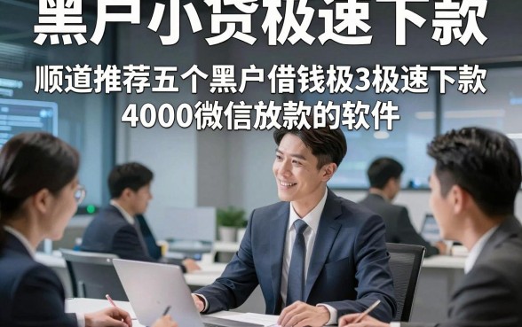 黑户小贷极速下款，顺道推荐五个黑户借钱极速下款4000微信放款的软件