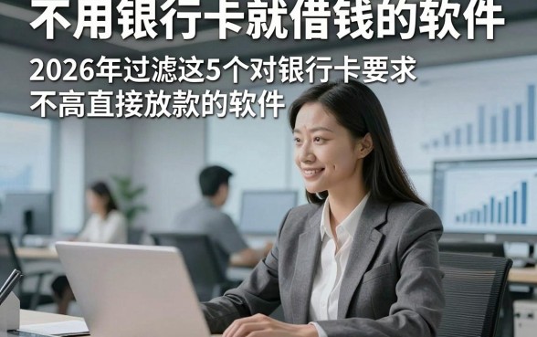 不用银行卡就借钱的软件，2026年过滤这5个对银行卡要求不高直接放款的软件
