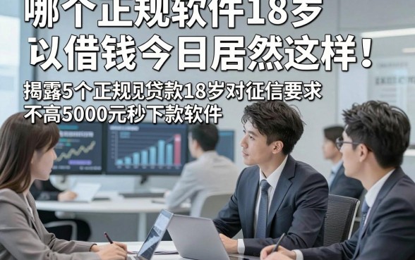 哪个正规软件18岁可以借钱今日居然这样！揭露5个正规贷款18岁对征信要求不高5000元秒下款软件