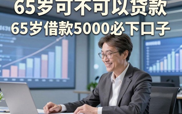 65岁可不可以贷款，同时梳理这五个65岁借款5000必下口子