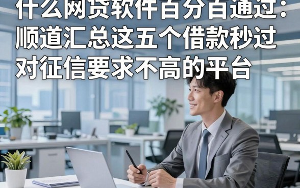 什么网贷软件百分百通过，顺道汇总这五个借款秒过 对征信要求不高 的平台