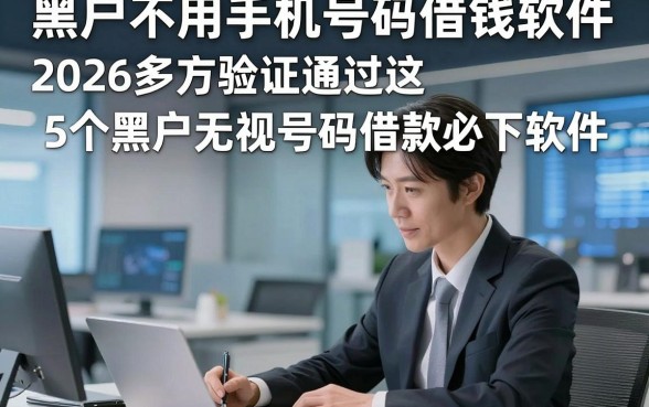 黑户不用手机号码借钱软件，2026多方验证通过这5个黑户无视号码借款必下软件