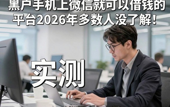 黑户手机上微信就可以借钱的平台2026年多数人没了解！实测​五个黑户手机上微信借钱2000的软件