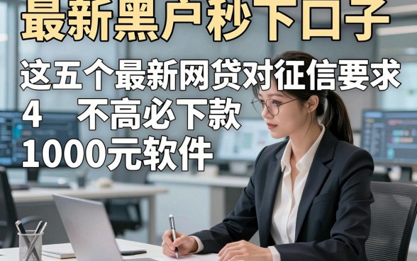 最新黑户秒下口子，这五个最新网贷对征信要求不高必下款1000元软件反馈无槽点