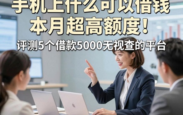 手机上什么可以借钱本月超高额度！评测5个借款5000无视查的平台