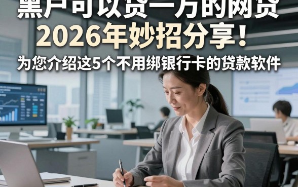 黑户可以贷一万的网贷2026年妙招分享！为您介绍这5个不用绑银行卡的贷款软件