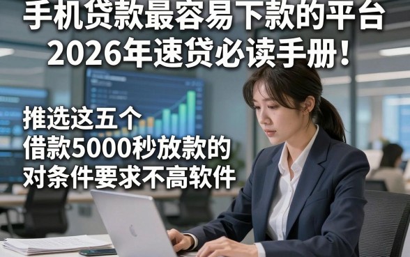 手机贷款最容易下款的平台2026年速贷必读手册！推选这五个借款5000秒放款的对条件要求不高软件