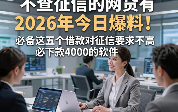 不查征信的网贷有2026年今日爆料！必备这五个借款对征信要求不高必下款4000的软件