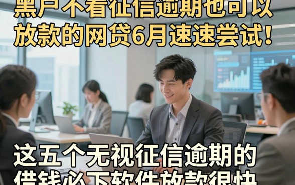 黑户不看征信逾期也可以放款的网贷6月速速尝试！这五个无视征信逾期的借钱必下软件放款很快