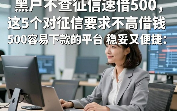 黑户不查征信速借500，这5个对征信要求不高借钱500容易下款的平台稳妥又便捷