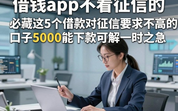 借钱app不看征信的，必藏这5个借款对征信要求不高的口子5000能下款可解一时之急