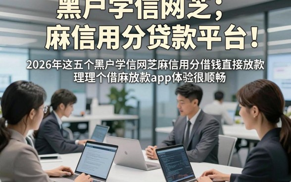 黑户学信网芝麻信用分贷款平台！2026年这五个黑户学信网芝麻信用分借钱直接放款app体验很顺畅