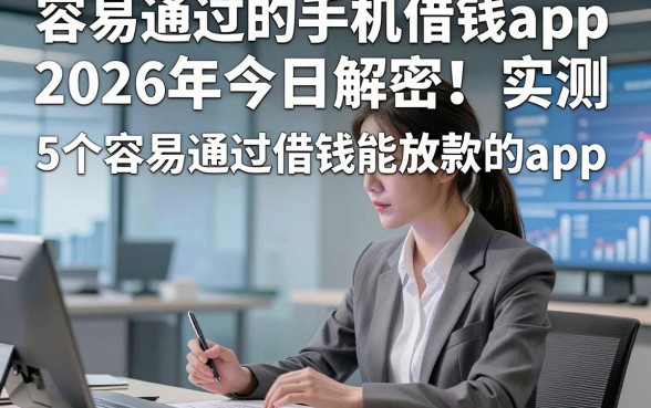 容易通过的手机借钱app2026年今日解密！实测​5个容易通过借钱能放款的app