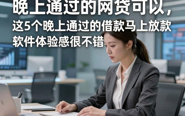 晚上通过的网贷可以，这5个晚上通过的借款马上放款软件体验感很不错