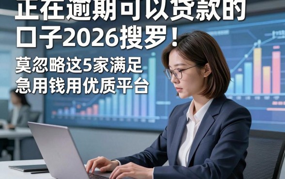 正在逾期可以贷款的口子2026搜罗！莫忽略这5家满足急用钱用户的优质平台