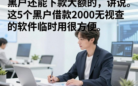 黑户还能下款大额的，讲说​这5个黑户借款2000无视查的软件临时用很方便