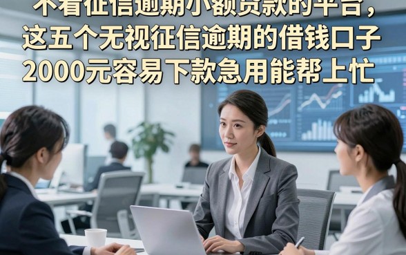 不看征信逾期小额贷款的平台，这五个无视征信逾期的借钱口子2000元容易下款急用能帮上忙