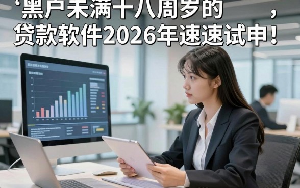 黑户未满十八周岁的贷款软件2026年速速试申！本文概括这五个手机应用商城借钱