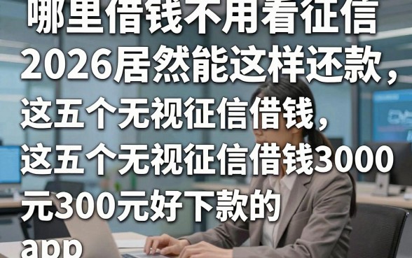 哪里借钱不用看征信，2026居然能这样还款这五个无视征信借钱3000元好下款的app