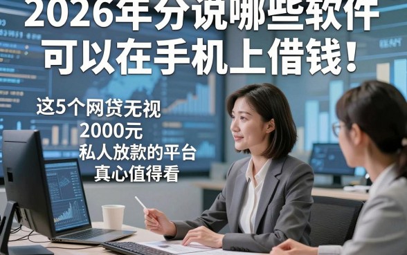 2026年分说哪些软件可以在手机上借钱！这5个网贷无视2000元私人放款的平台真心值得看