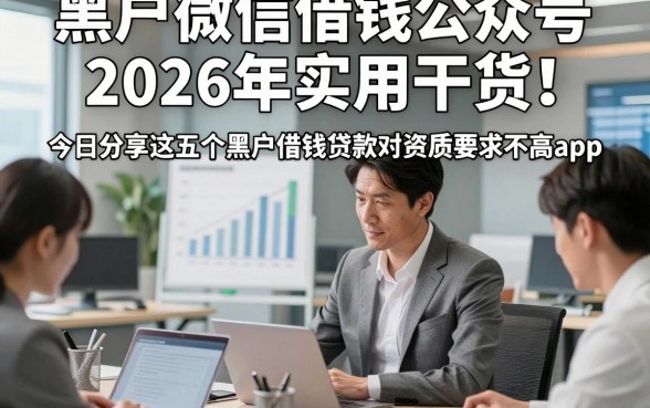 黑户微信借钱公众号2026年实用干货！今日分享这五个黑户借钱贷款对资质要求不高app