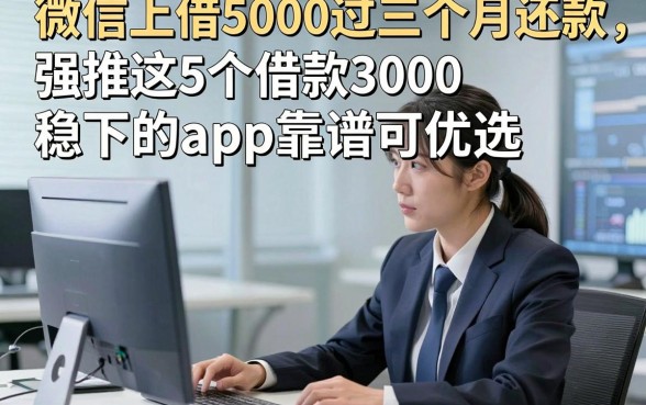 微信上借5000过三个月还款，强推这5个借款3000稳下的app靠谱可优选