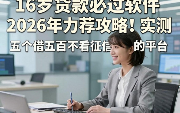 16岁贷款必过软件2026年力荐攻略！实测​五个借五百不看征信的平台