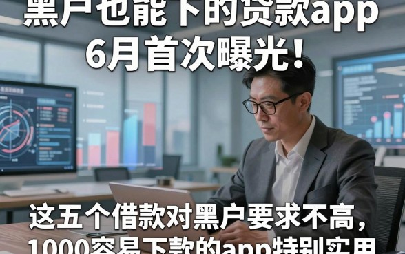 黑户也能下的贷款app6月首次曝光！这五个借款对黑户要求不高1000容易下款的app特别实用