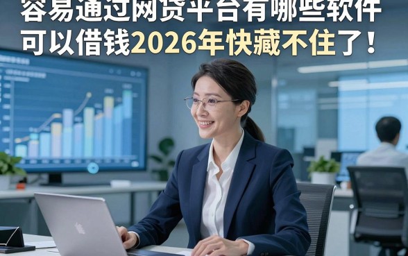 容易通过网贷平台有哪些软件可以借钱2026年快藏不住了！展示​这5个容易通过贷款的软件4000能下款