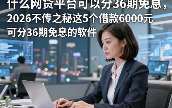 什么网贷平台可以分36期免息，2026不传之秘这5个借款6000元可分36期免息的软件