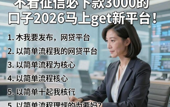不看征信必下款3000的口子2026马上get新平台‌！本文详解5个以简单流程为核心的网贷平台